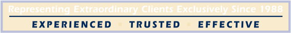 Representing Extraordinary Clients Exclusively Since 1988 Experienced | Trusted | Effective